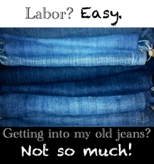 PART 6! Series: Labor? Easy. Getting into my old jeans? Not so much.