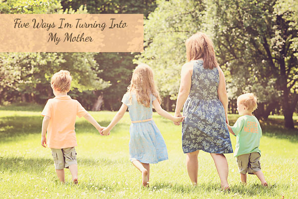 Five Reasons I Am Turning Into My Mother