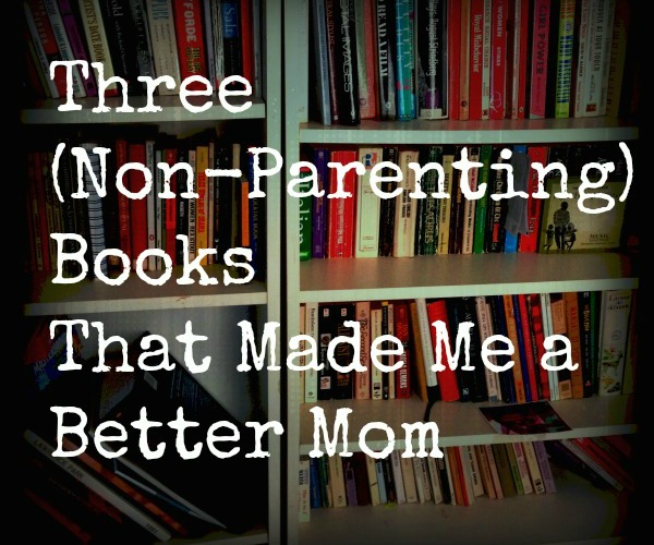 Three (Non-Parenting) Books That Made Me A Better Mom