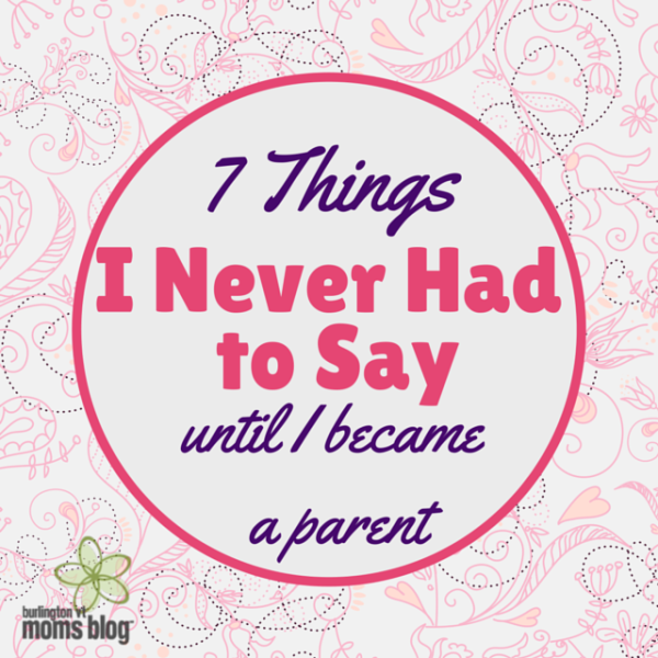 Seven Things I Never Had to Say Until I Became a Parent