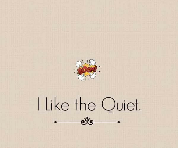 I Like the Quiet. I like the Quiet
