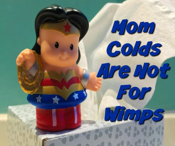 Mom Cold Is Not For Wimps Mom Colds Are Not For Wimps