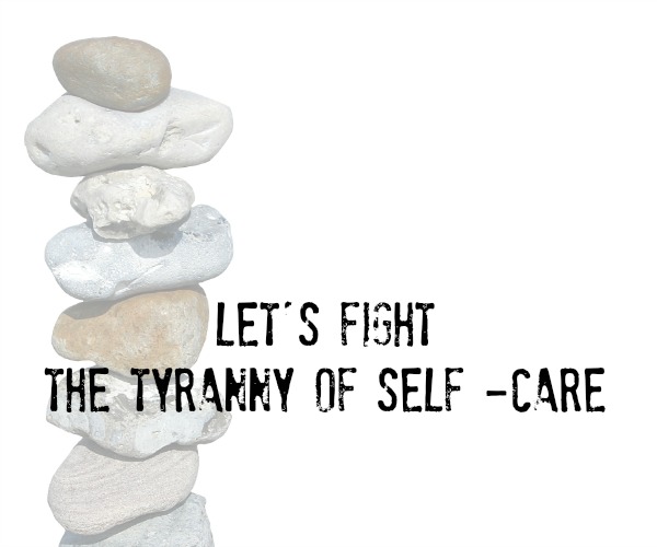 Let's Fight the Tyranny of Self-Care