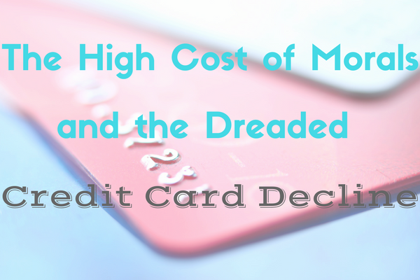 The High Cost of Morals and the Dreaded Credit Card Decline credit card