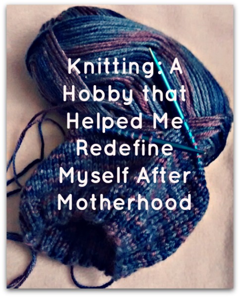 Knitting: A Hobby that Helped Me Redefine Myself After Motherhood Knitting: A Hobby that Helped Me Redefine Myself After Motherhood