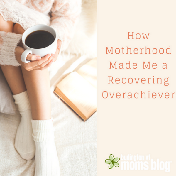 How Motherhood Made Me a Recovering Overachiever Motherhood