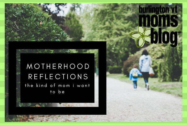 Defining Motherhood: The Kind of Mom I Want to Be motherhood reflections