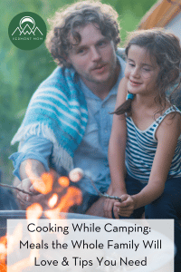 Cooking While Camping: Meals the Whole Family Will Love & Tips You Need