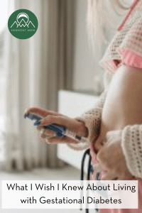 What I Wish I Knew About Living with Gestational Diabetes